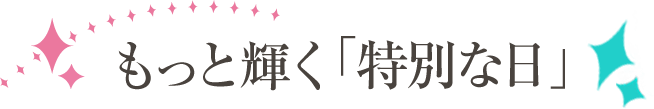 もっと輝く特別な日